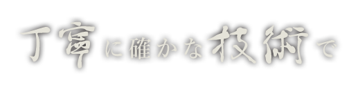 丁寧に確かな技術で