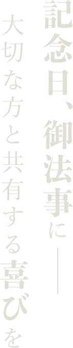 記念日、御法事に－大切な方と共有する喜びを