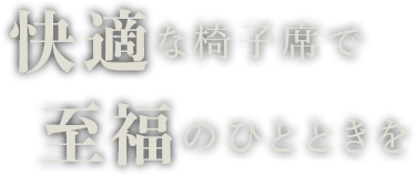 快適な椅子席で至福のひとときを