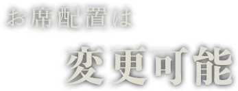 お席配置は変更可能