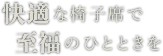 快適な椅子席で至福のひとときを