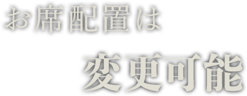 お席配置は変更可能